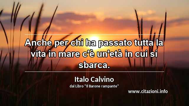 “Anche per chi ha passato tutta la vita in mare c'è un'età in cui si sbarca.”