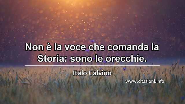 “Non è la voce che comanda la Storia: sono le orecchie.”