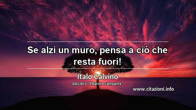 “Se alzi un muro, pensa a ciò che resta fuori!”