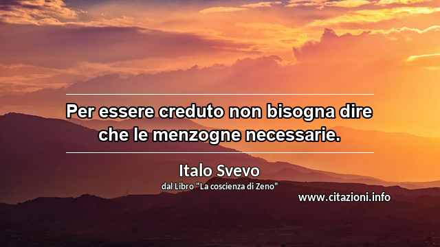 “Per essere creduto non bisogna dire che le menzogne necessarie.”