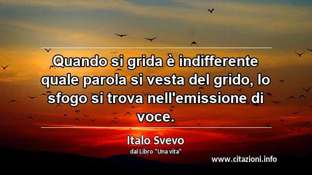 “Quando si grida è indifferente quale parola si vesta del grido, lo sfogo si trova nell'emissione di voce.”