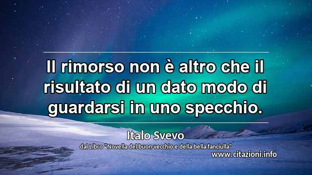 “Il rimorso non è altro che il risultato di un dato modo di guardarsi in uno specchio.”
