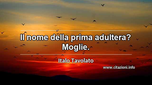 “Il nome della prima adultera? Moglie.”