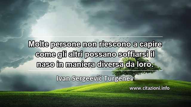 “Molte persone non riescono a capire come gli altri possano soffiarsi il naso in maniera diversa da loro.”