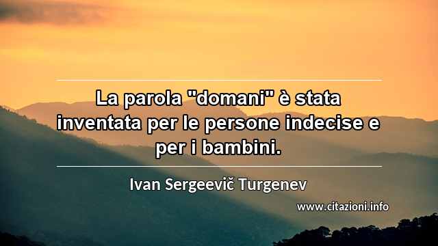 La parola "domani" è stata inventata per le persone indecise e per i bambini.