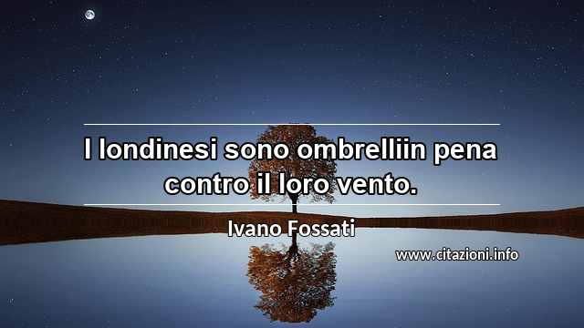 “I londinesi sono ombrelliin pena contro il loro vento.”