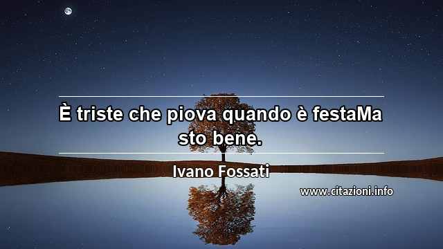 “È triste che piova quando è festaMa sto bene.”