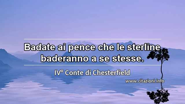 “Badate ai pence che le sterline baderanno a se stesse.”