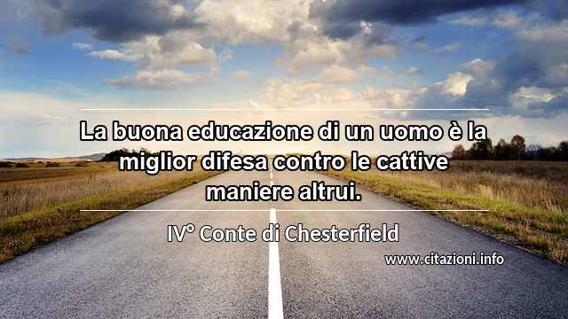 “La buona educazione di un uomo è la miglior difesa contro le cattive maniere altrui.”