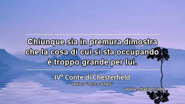 “Chiunque sia in premura dimostra che la cosa di cui si sta occupando è troppo grande per lui.”