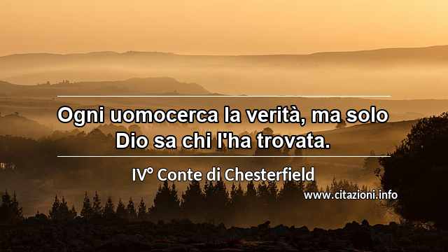 “Ogni uomocerca la verità, ma solo Dio sa chi l'ha trovata.”