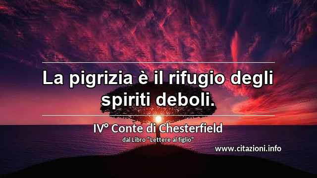 “La pigrizia è il rifugio degli spiriti deboli.”
