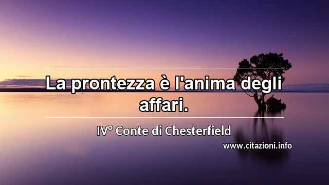 “La prontezza è l'anima degli affari.”