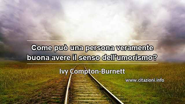 “Come può una persona veramente buona avere il senso dell'umorismo?”