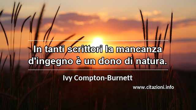 “In tanti scrittori la mancanza d'ingegno è un dono di natura.”