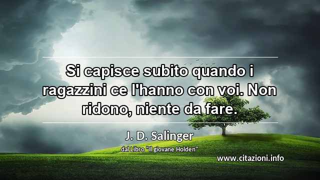 “Si capisce subito quando i ragazzini ce l'hanno con voi. Non ridono, niente da fare.”