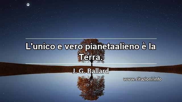 “L'unico e vero pianetaalieno è la Terra.”