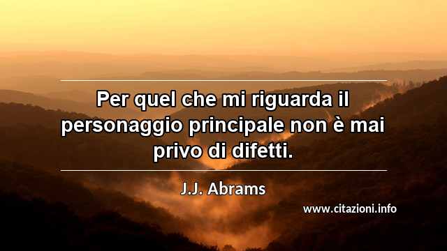 “Per quel che mi riguarda il personaggio principale non è mai privo di difetti.”