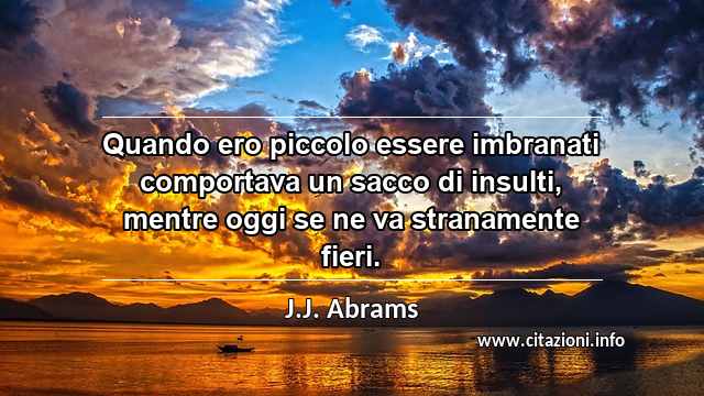 “Quando ero piccolo essere imbranati comportava un sacco di insulti, mentre oggi se ne va stranamente fieri.”