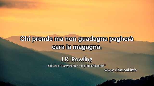 “Chi prende ma non guadagna pagherà cara la magagna.”