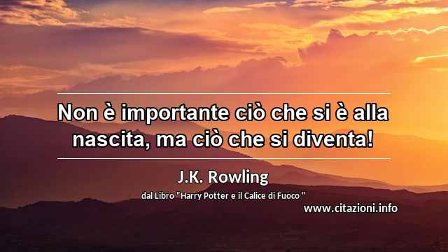“Non è importante ciò che si è alla nascita, ma ciò che si diventa!”