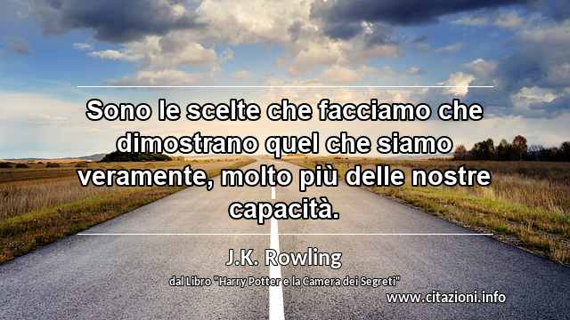 “Sono le scelte che facciamo che dimostrano quel che siamo veramente, molto più delle nostre capacità.”