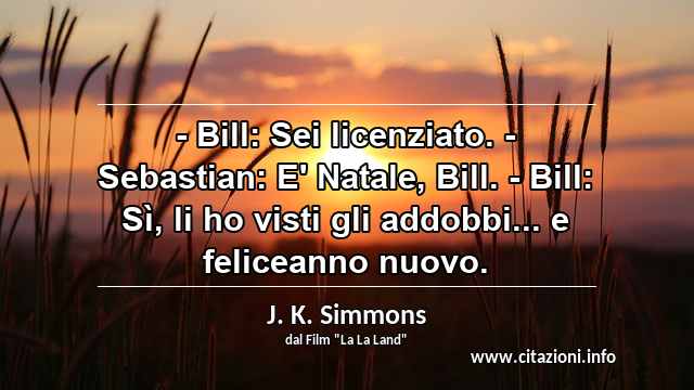 “- Bill: Sei licenziato. - Sebastian: E' Natale, Bill. - Bill: Sì, li ho visti gli addobbi... e feliceanno nuovo.”