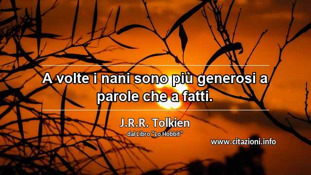 “A volte i nani sono più generosi a parole che a fatti.”