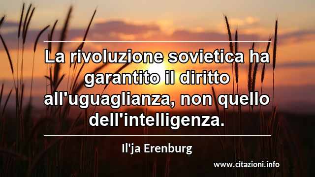 “La rivoluzione sovietica ha garantito il diritto all'uguaglianza, non quello dell'intelligenza.”