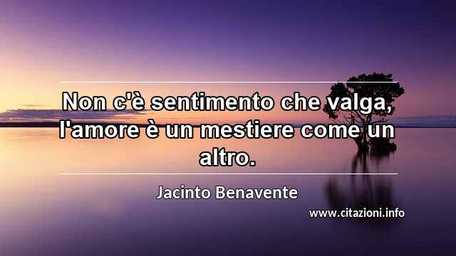 “Non c'è sentimento che valga, l'amore è un mestiere come un altro.”