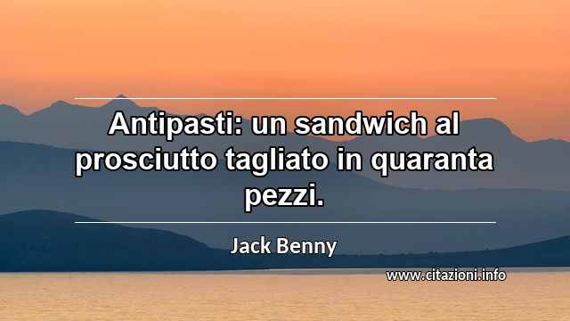 “Antipasti: un sandwich al prosciutto tagliato in quaranta pezzi.”