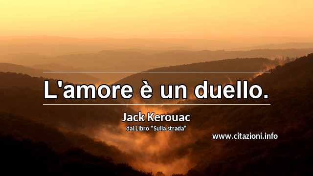 “L'amore è un duello.”