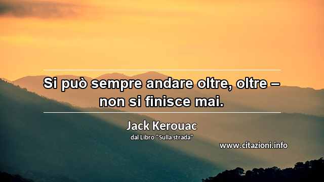 “Si può sempre andare oltre, oltre – non si finisce mai.”