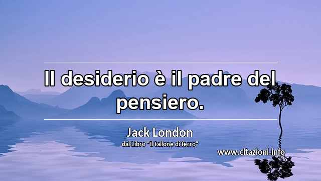 “Il desiderio è il padre del pensiero.”
