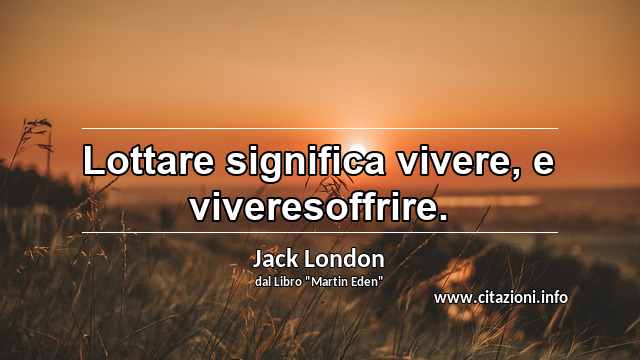 “Lottare significa vivere, e viveresoffrire.”