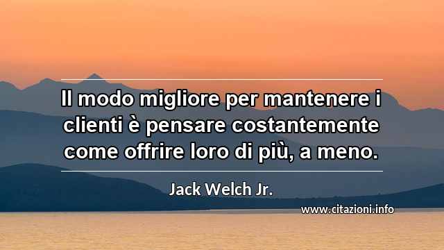“Il modo migliore per mantenere i clienti è pensare costantemente come offrire loro di più, a meno.”