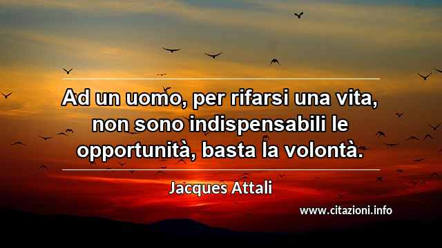 “Ad un uomo, per rifarsi una vita, non sono indispensabili le opportunità, basta la volontà.”