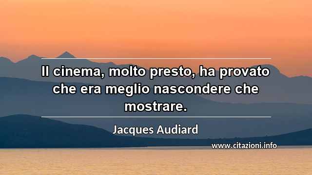 “Il cinema, molto presto, ha provato che era meglio nascondere che mostrare.”