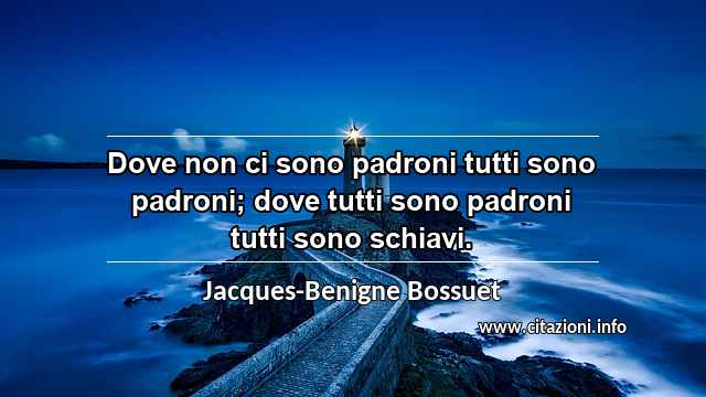 “Dove non ci sono padroni tutti sono padroni; dove tutti sono padroni tutti sono schiavi.”