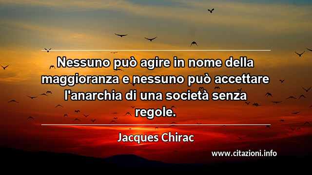 “Nessuno può agire in nome della maggioranza e nessuno può accettare l'anarchia di una società senza regole. ”