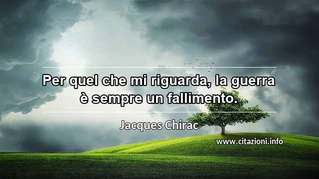 “Per quel che mi riguarda, la guerra è sempre un fallimento. ”