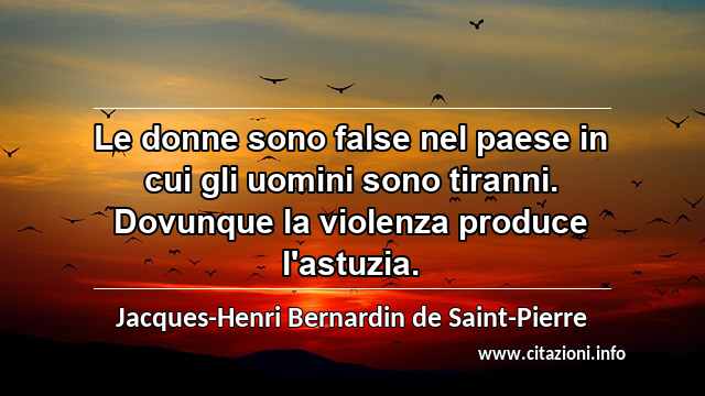 “Le donne sono false nel paese in cui gli uomini sono tiranni. Dovunque la violenza produce l'astuzia.”