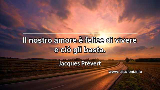 “Il nostro amore è felice di vivere e ciò gli basta.”