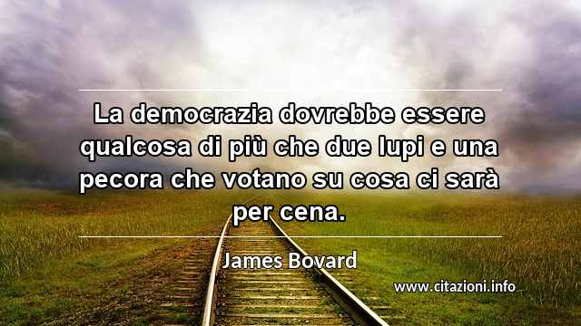 “La democrazia dovrebbe essere qualcosa di più che due lupi e una pecora che votano su cosa ci sarà per cena.”