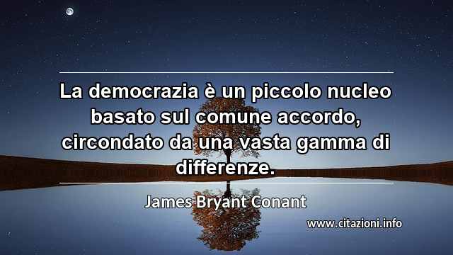 “La democrazia è un piccolo nucleo basato sul comune accordo, circondato da una vasta gamma di differenze.”