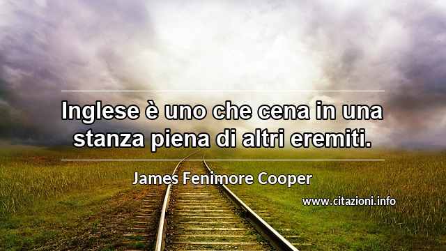 “Inglese è uno che cena in una stanza piena di altri eremiti.”