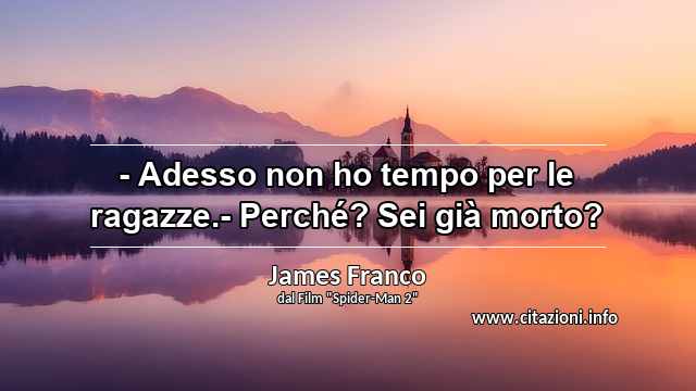 “- Adesso non ho tempo per le ragazze.- Perché? Sei già morto?”