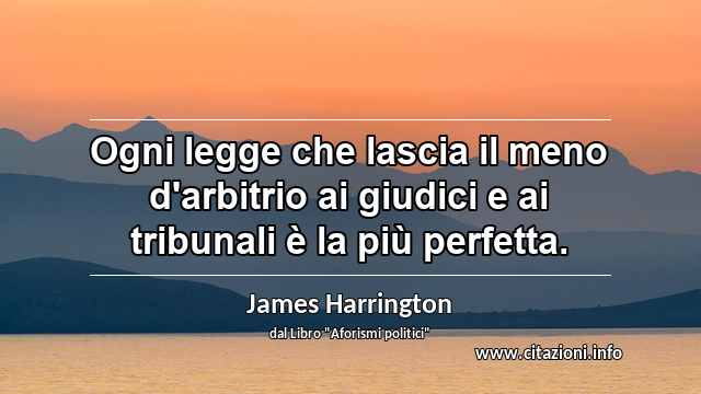 “Ogni legge che lascia il meno d'arbitrio ai giudici e ai tribunali è la più perfetta.”