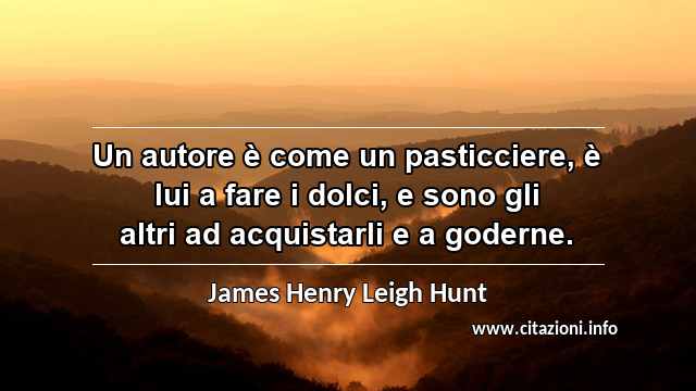 “Un autore è come un pasticciere, è lui a fare i dolci, e sono gli altri ad acquistarli e a goderne.”
