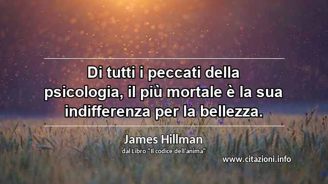 “Di tutti i peccati della psicologia, il più mortale è la sua indifferenza per la bellezza.”